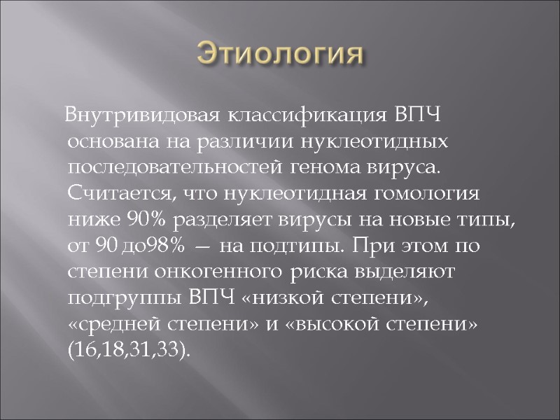 Этиология     Внутривидовая классификация ВПЧ основана на различии нуклеотидных последовательностей генома